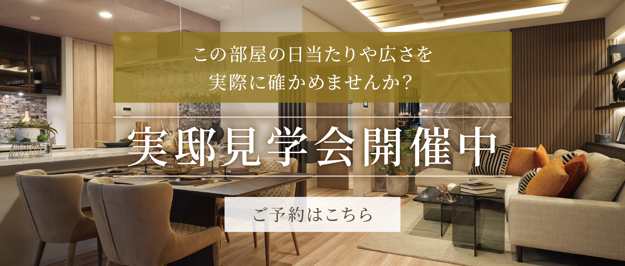 この部屋の日当たりや広さを実際に確かめませんか？ 実邸見学会開催中 予約はこちら