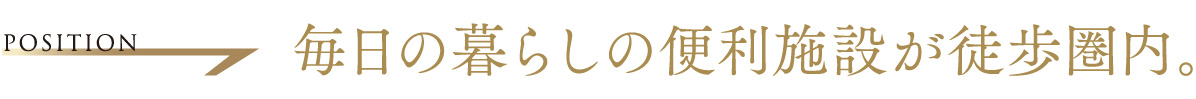 position　毎日の暮らしの便利施設が徒歩圏内。