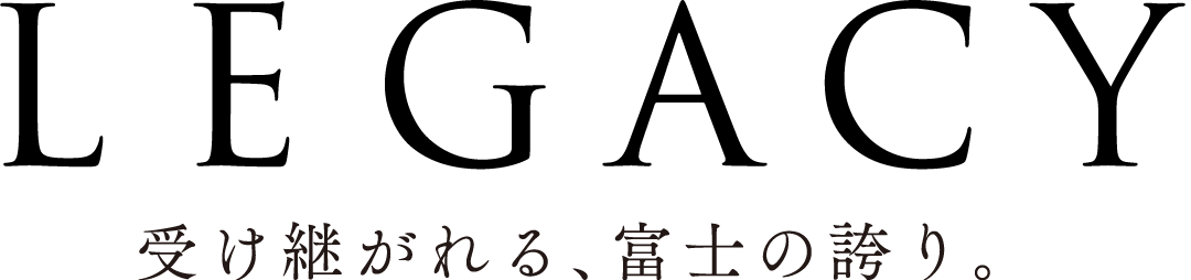 LEGACY 受け継がれる、富士の誇り。