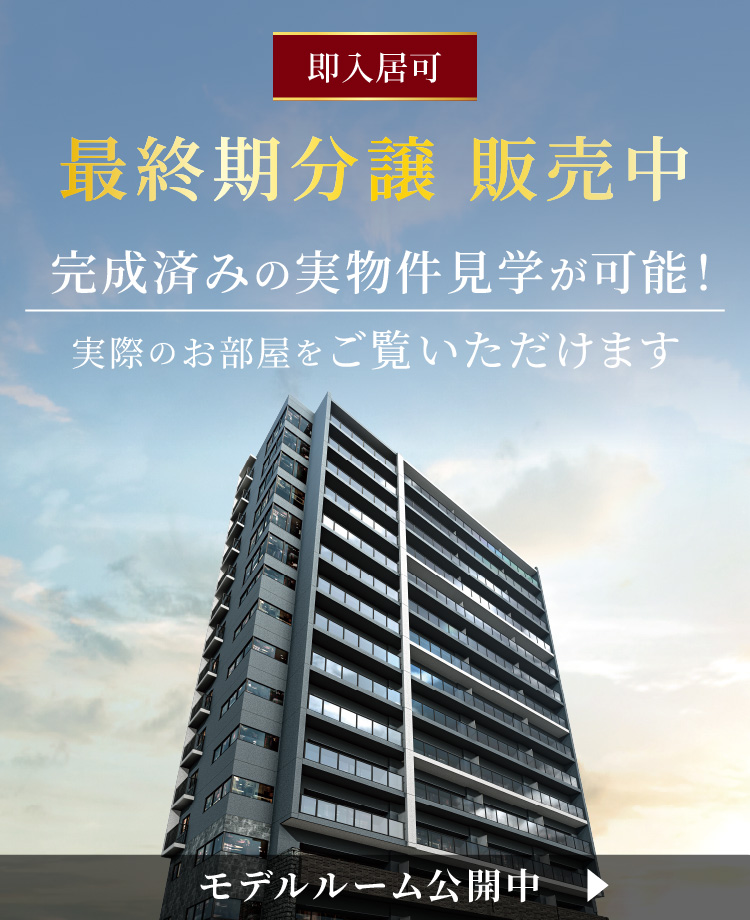 即入居可 最終期分譲 販売中　完成済みの実物件見学が可能！ 実際のお部屋をご覧いただけます