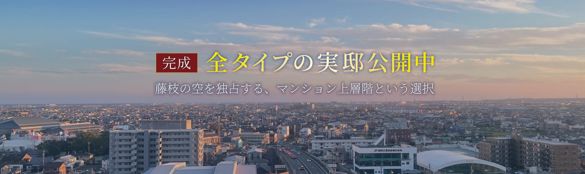完成　各タイプの実邸公開中　藤枝の空を独占する、マンション上層階という選択