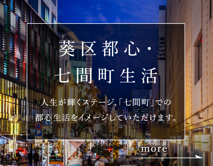 葵区都心・七間町生活　人生が輝くステージ、「七間町」での都心生活をイメージしていただけます。
