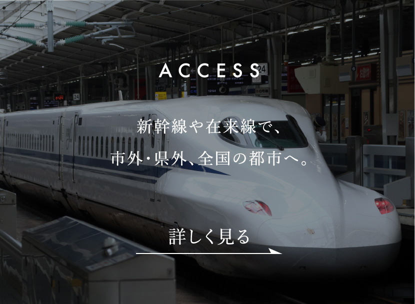 ACCESS　新幹線や在来線で、市外・県外、全国の都市へ。