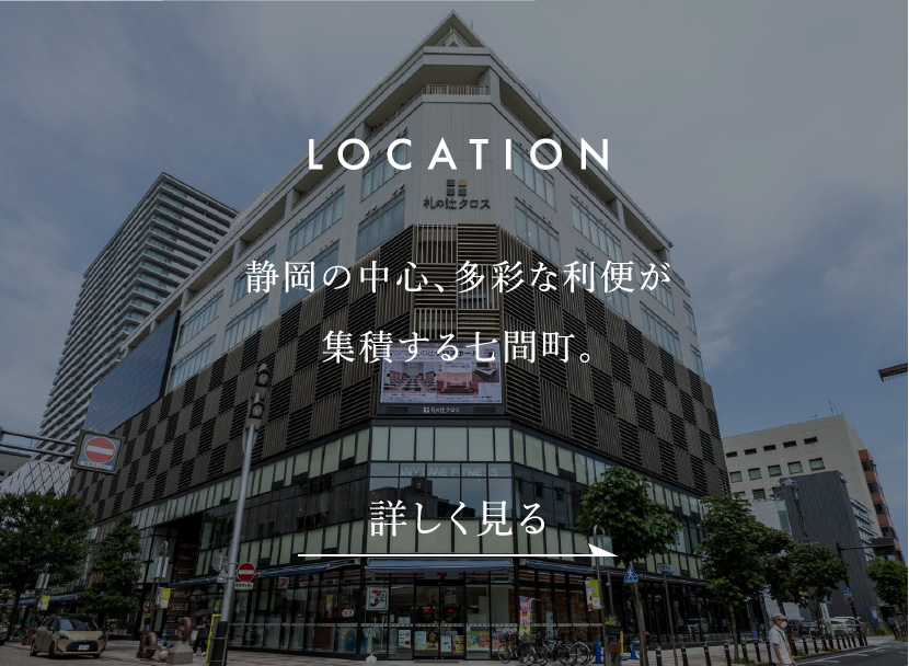 LOCATION　静岡の中心、多彩な利便が集積する七間町。