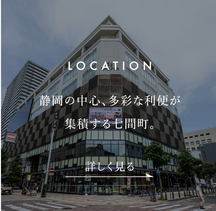 LOCATION　静岡の中心、多彩な利便が集積する七間町。