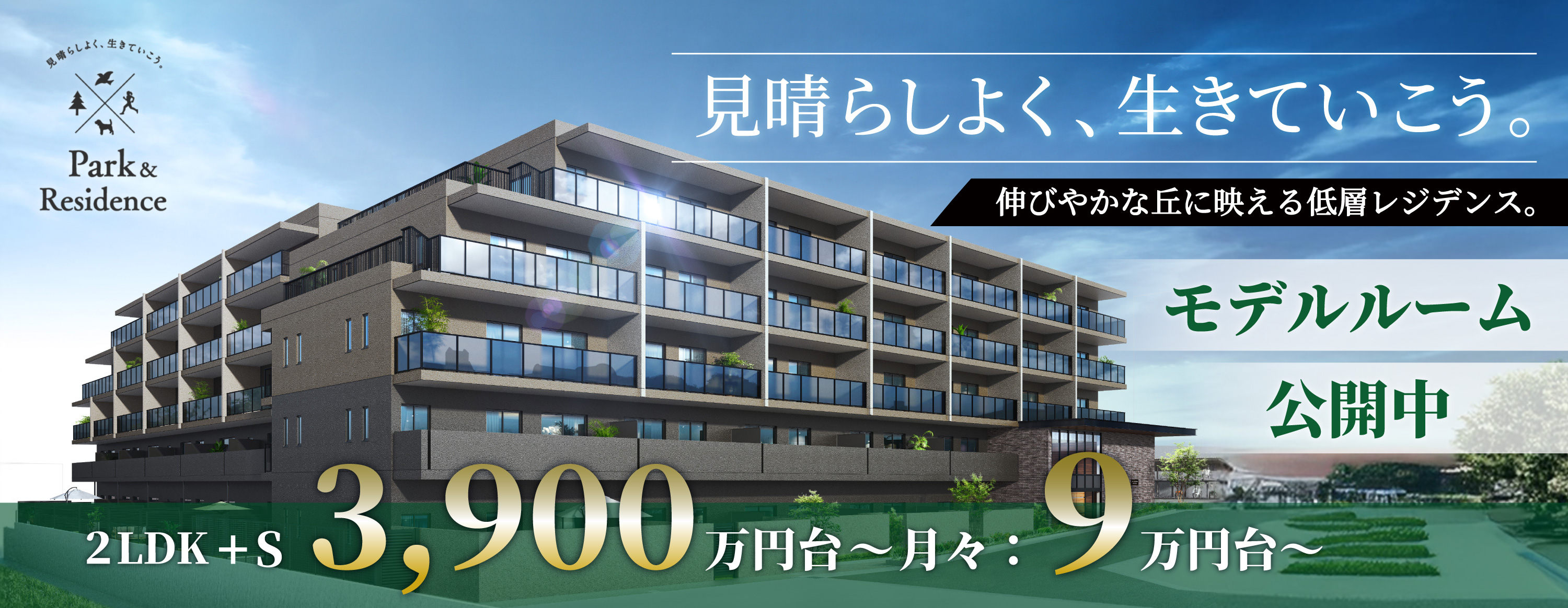 見晴らしよく、生きていこう。 Park&Residence　伸びやかな丘に映える低層レジデンス。　モデルルーム公開中　2LDK＋S　3,900万円台～月々：9万円台～